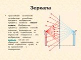 Зеркала. Простейшим оптическим устройством, способным создавать изображение предмета, является плоское зеркало. Изображение предмета, даваемое плоским зеркалом, формируется за счет лучей, отраженных от зеркальной поверхности. Это изображение является мнимым, так как оно образуется пересечением не са