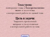 Тема урока: повторение главы «Электромагнитное поле» и подготовка к контрольной работе по данной теме. Цель и задачи: Закрепить пройденный материал и подготовиться к контрольной работе по теме.