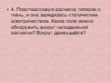 4. Пластмассовую расческу потерли о ткань, и она зарядилась статическим электричеством. Какое поле можно обнаружить вокруг неподвижной расчески? Вокруг движущейся?