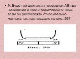 9. Будет ли двигаться проводник АВ при появлении в нем электрического тока, если он расположен относительно магнита так, как показано на рис. 59?