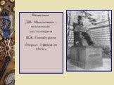 Памятник Д.И. Менделеева , созданный скульптором И.Я. Гинцбургом Открыт 2 февраля 1932 г.