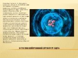 протон-нейтронной структуре ядра. Советский физик Д. Д. Иваненко и немецкий ученый В. Гейзенберг, узнав об открытии нейтрона, выдвинули нейтронно-протонную теорию строения ядра. Теория стала вскоре общепринятой, ее подтверждали многие достаточно точные измерения и эксперименты. Ядро каждого элемента