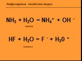 NH3 + H2O = NH4+ + OH - HF + H2O = F - + H30 +. Амфотерные свойства воды: кислота основание