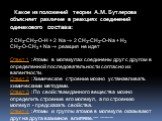 Какое из положений теории А.М. Бутлерова объясняет различие в реакциях соединений одинакового состава: 2 CH3-CH2-O-H + 2 Na ® 2 CH3-CH2-O-Na + H2 CH3-O-CH3 + Na ® реакция не идет Ответ 1 : Атомы в молекулах соединены друг с другом в определенной последовательности согласно их валентности. Ответ 2 : 