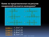 Какие из представленных на рисунке соединений являются изомерами? Ответ 1 : 1, 2 и 1, 5 Ответ 2 : 1, 2 и 3, 6 Ответ 3 : 3, 6 и 1, 5 Ответ 4 : 2, 3 и 1, 5