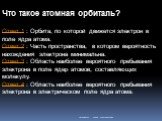 Что такое атомная орбиталь? Ответ 1 : Орбита, по которой движется электрон в поле ядра атома. Ответ 2 : Часть пространства, в котором вероятность нахождения электрона минимальна. Ответ 3 : Область наиболее вероятного пребывания электрона в поле ядер атомов, составляющих молекулу. Ответ 4 : Область н