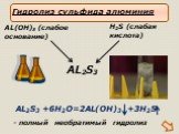 AL2S3 +6H2O=2AL(OH)3 +3H2S AL2S3. H2S (слабая кислота). Гидролиз сульфида алюминия. - полный необратимый гидролиз