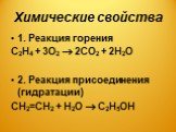 Химические свойства. 1. Реакция горения С2Н4 + 3О2  2СО2 + 2Н2О 2. Реакция присоединения (гидратации) СН2=СН2 + Н2О  С2Н5ОН