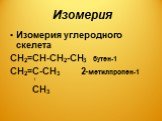 Изомерия. Изомерия углеродного скелета СН2=СН-СН2-СН3 бутен-1 СН2=С-СН3 2-метилпропен-1 / СН3