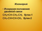 Изомерия положения двойной связи СН2=СН-СН2-СН3 бутен-1 СН3-СН=СН-СН3 бутен-2