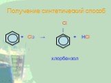 Получение синтетический способ. Cl | + Cl2 → + HCl хлорбензол