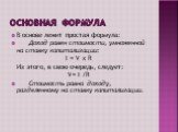 Основная формула. В основе лежит простая формула: Доход равен стоимости, умноженной на ставку капитализации: I = V х R Из этого, в свою очередь, следует: V= I /R Стоимость равна доходу, разделенному на ставку капитализации.