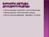 Варианты (методы) доходного подхода. Метод валового рентного мультипликатора Метод прямой капитализации дохода Метод дисконтирования денежных потоков