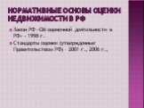 Нормативные основы оценки недвижимости в РФ. Закон РФ «Об оценочной деятельности в РФ» - 1998 г. Стандарты оценки (утвержденные Правительством РФ) – 2001 г., 2006 г.,