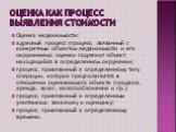 Оценка как процесс выявления стоимости. Оценка недвижимости: адресный процесс (процесс, связанный с конкретным объектом недвижимости и его окружением): оценки подлежит объект, находящийся в определенном окружении; процесс, привязанный к определенному типу операции, которая предполагается в отношении