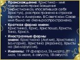 Происхождение: Кристина – имя греческого происхождения («христианка», «посвятившая себя Христу»), распространено в странах Европы и Америки. В Советском Союзе имя было не очень распространено. Краткая форма имени: Кристинка, Крис, Христюша, Кристи, Тина, Крися. Иностранные формы имени: Кристиана (Ан