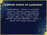 Влияние имени на здоровье: Посредственное, поэтому за состоянием организма Кристина должна тщательно следить с самого детства. Рекомендуются длительные прогулки на свежем воздухе, активный образ жизни. Кристины легко «цепляют» вирусные заболевания, поэтому в детстве часто болеют простудами.