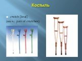 Костыль. crutch [krʌʧ] (мн.ч.: pair of crutches)