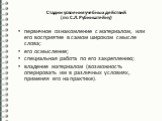 Стадии усвоения учебных действий (по С.Л. Рубинштейну). первичное ознакомление с материалом, или его восприятие в самом широком смысле слова; его осмысление; специальная работа по его закреплению; владение материалом (возможность оперировать им в различных условиях, применяя его на практике).