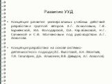 Развитие УУД. Концепция развития универсальных учебных действий разработана группой авторов: А.Г. Асмоловым, Г.В. Бурменской, И.А. Володарской, О.А. Карабановой, Н.Г. Салминой и С.В. Молчановым под руководством А.Г. Асмолова. Концепция разработана на основе системно-деятельностного подхода (Л.С. Выг