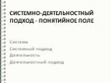 Системно-деятельностный подход - понятийное поле. Система Системный подход Деятельность Деятельностный подход