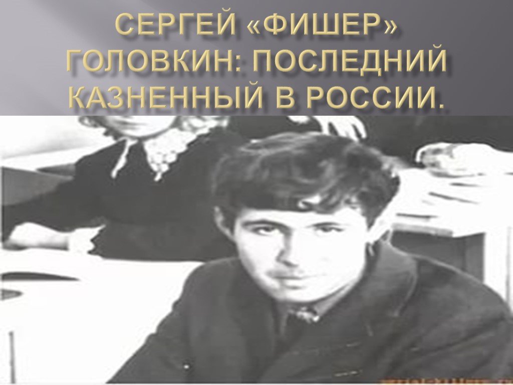 Головкин фишер. Сергей Головкин. Последний казненный в России. Последний казненный в России человек.