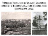 Патриарх Тихон, в миру Василий Беллавин родился 1 февраля 1865 года в городе Клин Торопецкого уезда