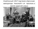 В мятежный 1917 год после отречения императора Николай II от престола и ареста Царской семьи