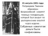 21 августа 1921 года Патриархом Тихоном образован Всероссийский комитет помощи голодающим. который был закрыт по распоряжению властей через неделю . Собранные комитетом деньги были конфискованы.