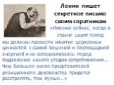 Ленин пишет секретное письмо своим соратникам «Именно сейчас, когда в стране царит голод. мы должны провести изъятие церковных ценностей с самой бешеной и беспощадной энергией и не останавливаясь перед подавление какого угодно сопротивления… Чем большее число представителей реакционного духовенства 