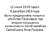 12 июня 1919 года и 9 декабря 1923 года были предприняты попытки убийства Патриарха, при втором покушении мученически погиб келейник Святейшего Яков Полозов.