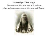 18 ноября 1917 года Патриархом Московским и Всея Руси был избран митрополит Московский Тихон.