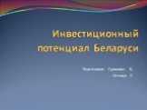 Инвестиционный потенциал Беларуси. Подготовили Гуринович В., Остапук Л.