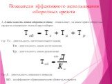 Показатели эффективного использования оборотных средств. 1. Длительность одного оборота (в днях) - показывает, за какое время оборотные средства совершают полный кругооборот. где	Тз – длительность заготовительного цикла; Ти – длительность цикла изготовления; Тр – длительность цикла реализации. или Г