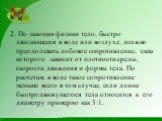 2. По законам физики тело, быстро двигающееся в воде или воздухе, должно преодолевать лобовое сопротивление, сила которого зависит от плотности среды, скорости движения и формы тела. По расчетам, в воде такое сопротивление меньше всего в том случае, если длина быстродвижущегося тела относится к его 