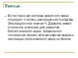 Выводы. Естественная система животного мира отражает степень эволюционного родства. Эволюционное учение Ч. Дарвина имеет огромное значение для развития биологической науки, правильного понимания причин возникновения видов и эволюции органического мира на Земле.