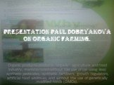 Presentation Paul Dobryakova on organic farming. Organic products-products "organic" agriculture and food industry, manufactured without the use of (or using less) synthetic pesticides, synthetic fertilizers, growth regulators, artificial food additives, and without the use of genetically 