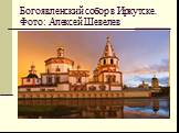 Богоявленский собор в Иркутске. Фото: Алексей Шевелев