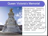 Queen Victoria’s Memorial. Виктория-королева Соединенного Королевства Великобритании и Ирландии, последний представитель Ганноверской династии. Виктория пробыла на троне почти 63 года, больше, чем любой другой британский монарх. Её имя получила целая эпоха в истории страны, отмеченная промышленной р