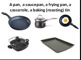 A pan, a saucepan, a frying pan, a casserole, a baking (roasting) tin