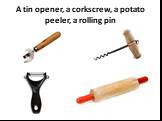 A tin opener, a corkscrew, a potato peeler, a rolling pin