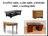 A coffee table, a side table, a bedside table, a writing table