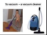 To vacuum – a vacuum cleaner