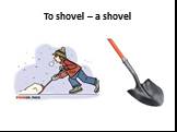 To shovel – a shovel