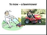 To mow – a lawnmower