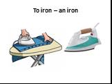 To iron – an iron