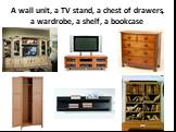 A wall unit, a TV stand, a chest of drawers, a wardrobe, a shelf, a bookcase