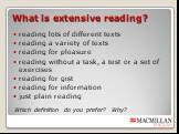What is extensive reading? reading lots of different texts reading a variety of texts reading for pleasure reading without a task, a test or a set of exercises reading for gist reading for information just plain reading. Which definition do you prefer? Why?