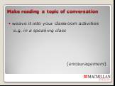 Make reading a topic of conversation. weave it into your classroom activities e.g. in a speaking class (encouragement)