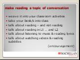 make reading a topic of conversation. weave it into your classroom activities take your book/s into class talk about reading – and not reading talk about reading in L1 … and L2 talk about listening to music & reading lyrics talk about watching videos & reading subtitles (encouragement)